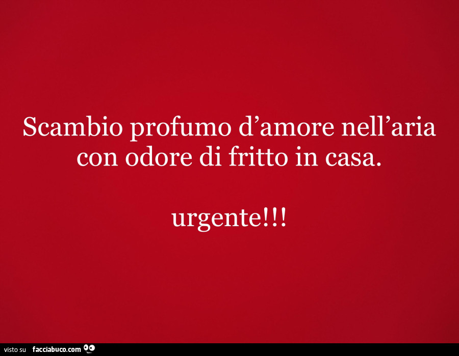 Scambio profumo d'amore nell'aria con odore di fritto in casa. Urgente