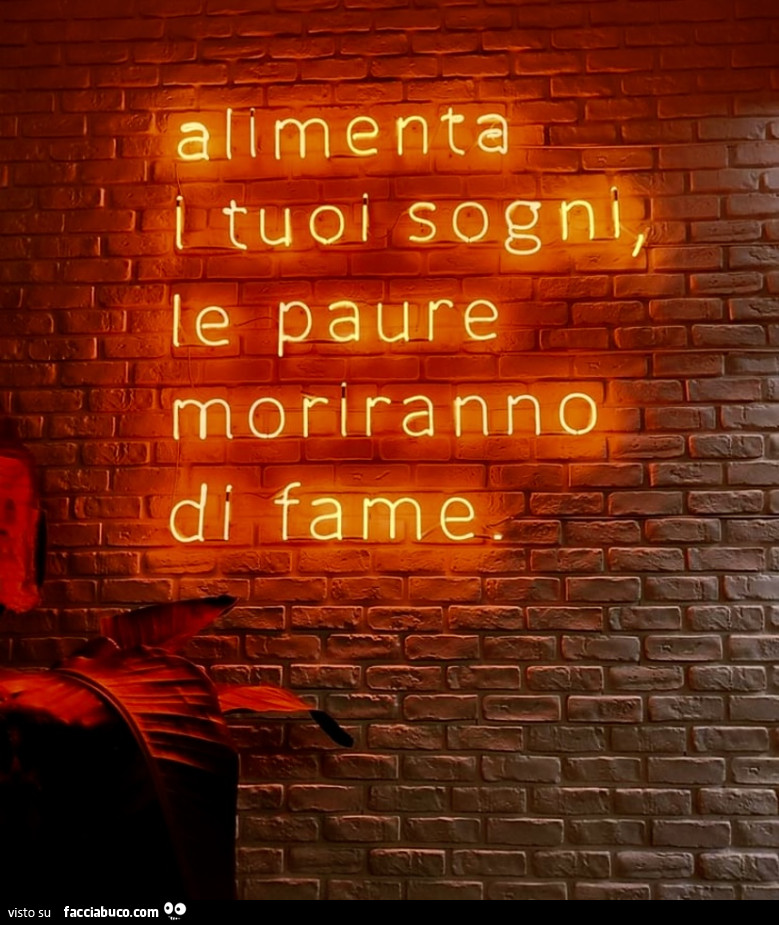 Alimenta i tuoi sogni, le paure moriranno di fame