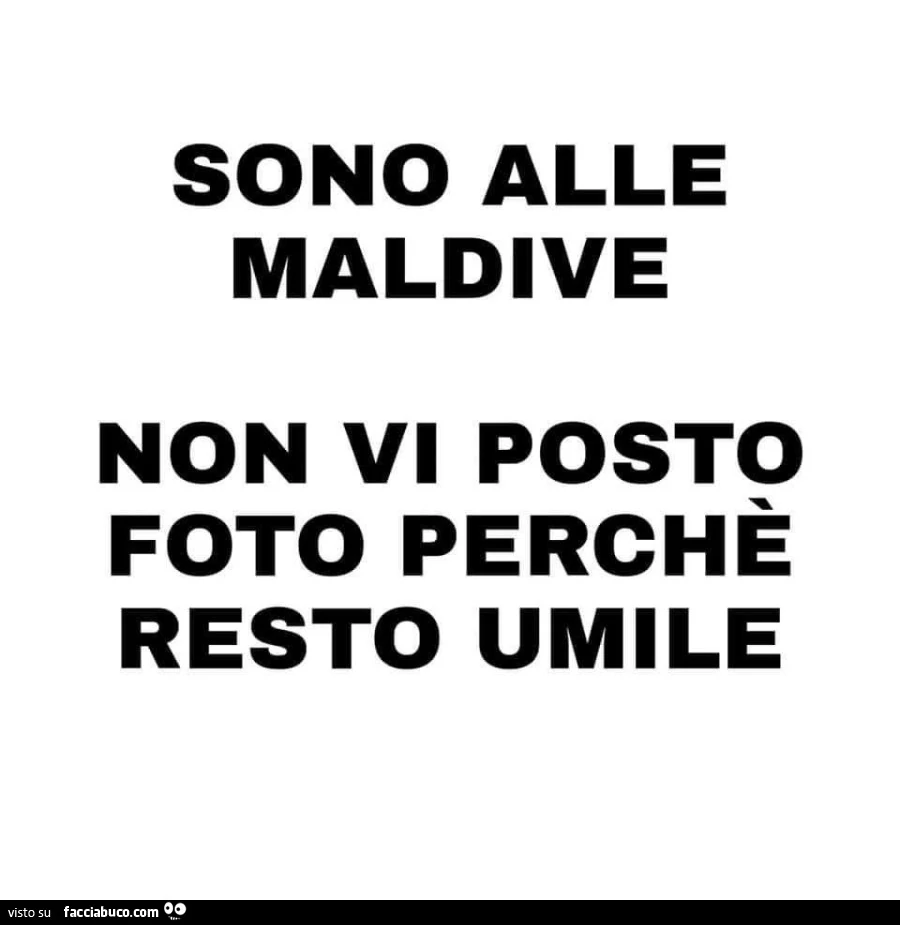Sono alle maldive non vi posto foto perchè resto umile