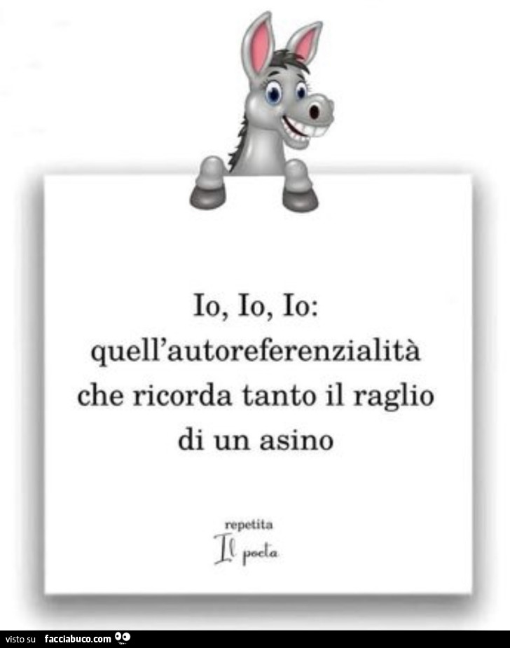 Io, io, io: quell'autoreferenzialità che ricorda tanto il raglio di un asino