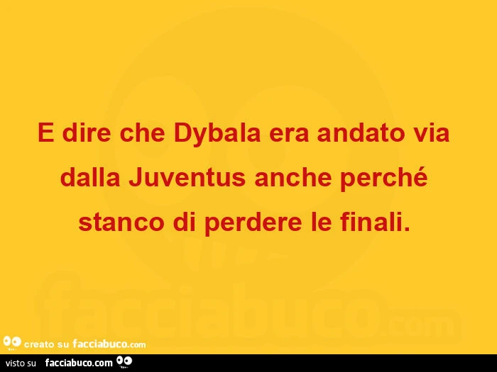 E dire che dybala era andato via dalla juventus anche perchรฉ stanco di perdere le finali