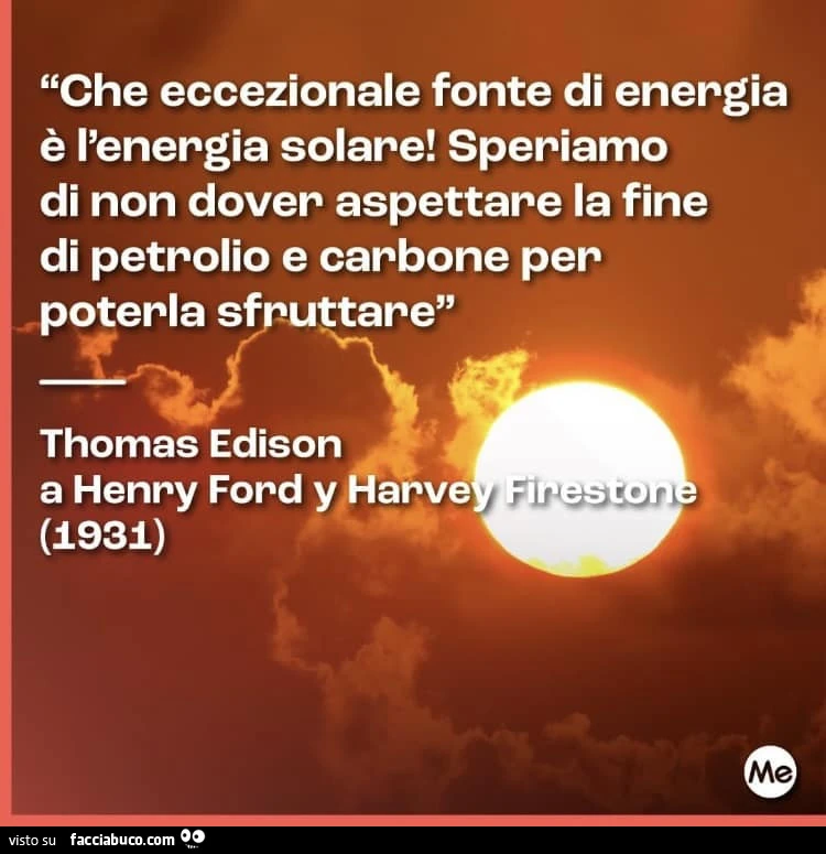Che eccezionale fonte di energia è l'energia solare! Speriamo di non dover aspettare la fine di petrolio e carbone per poterla sfruttare. Thomas Edison