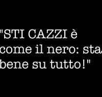 Sti cazzi è come il nero: sta bene su tutto