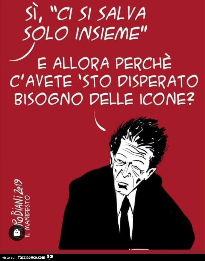 Sì, ci si salva solo insieme. E allora perchè c'avete sto disperato bisogno delle icone?