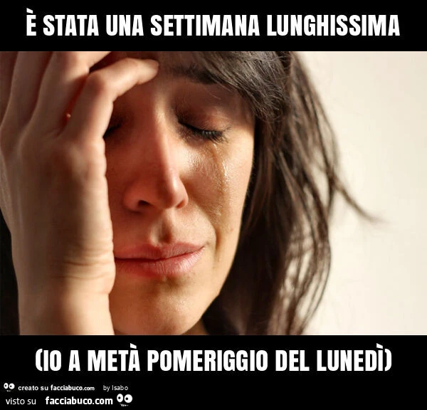 È stata una settimana lunghissima (io a metà pomeriggio del lunedì)