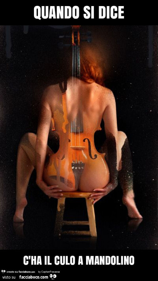 Quando si dice c'ha il culo a mandolino