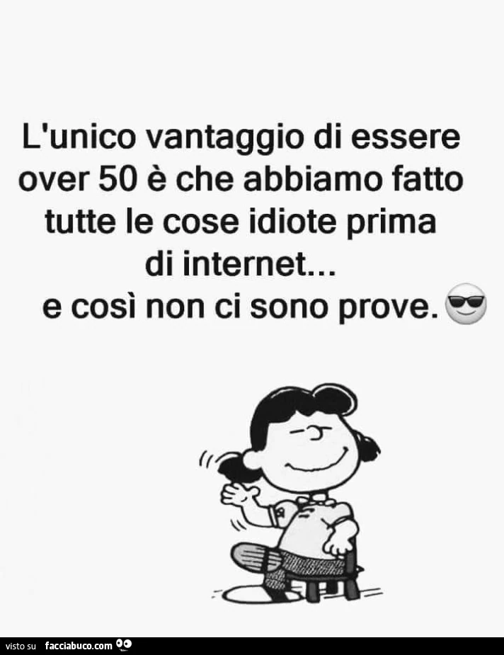 L'unico vantaggio di essere over 50 è che abbiamo fatto tutte le cose idiote prima di internet&hellip; e così non ci sono prove