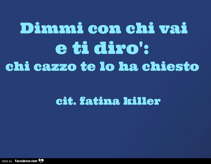 Dimmi con chi vai e ti dirò: chi cazzo te lo ha chiesto