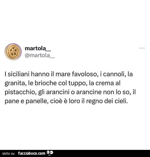 I siciliani hanno il mare favoloso, i cannoli, la granita, le brioche col tuppo, la crema al pistacchio, gli arancini o arancine non io so, il pane e panelle, cioè è loro il regno dei cieli