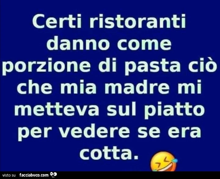 Certi ristoranti danno come porzione di pasta ciò che mia madre mi metteva sul piatto per vedere se era cotta