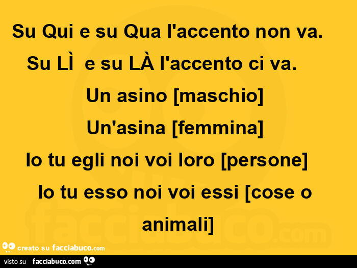 Su qui e su qua l'accento non va. Su lì  e su là l'accento ci va. Un asino [maschio]  un'asina [femmina] io tu egli noi voi loro [persone] io tu esso noi voi essi [cose o animali]