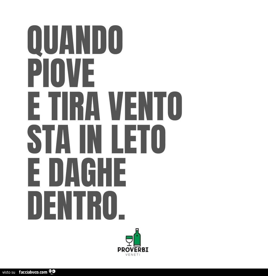Quando piove e tira vento sta in leto e daghe dentro