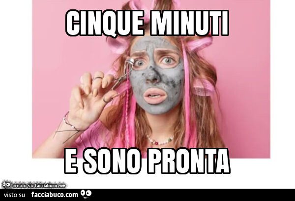 Cinque minuti e sono pronta
