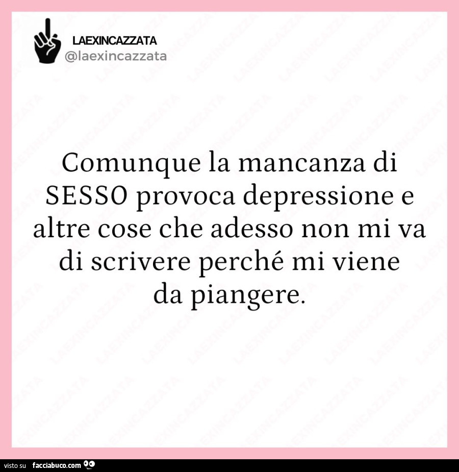 Comunque la mancanza di sesso provoca depressione e altre cose che adesso non mi va di scrivere perché mi viene da piangere