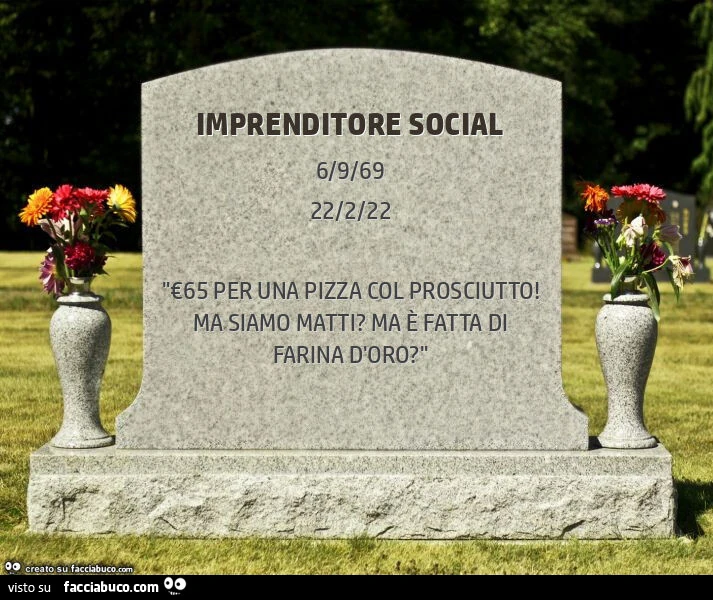Imprenditore social. "€65 per una pizza col prosciutto! Ma siamo matti? Ma è fatta di farina d'oro? "