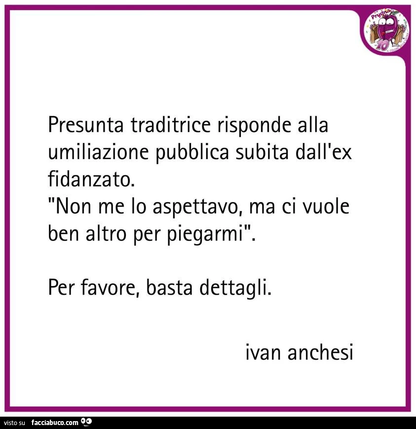 Presunta traditrice risponde alla umiliazione pubblica subita dall'ex fidanzato. Non me lo aspettavo, ma ci vuole ben altro per piegarmi. Per favore, basta dettagli