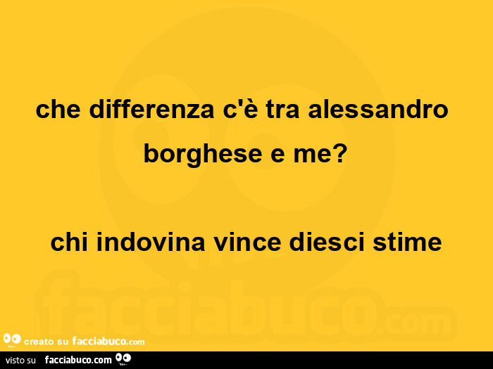 Che differenza c'è tra alessandro borghese e me? Chi indovina vince diesci stime