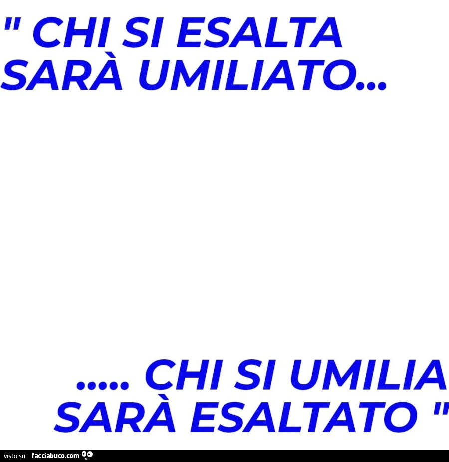 Chi si esalta sarà umiliato… chi si umilia sarà esaltato