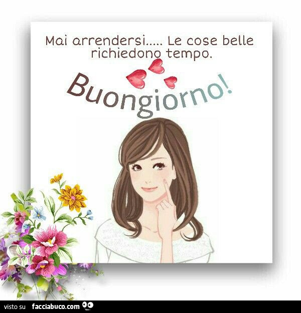 Mai arrendersi… le cose belle richiedono tempo. Buongiorno