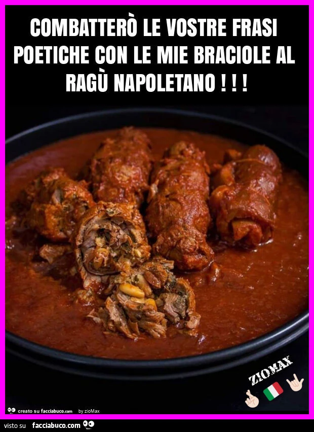Combatterร le vostre frasi poetiche con le mie braciole al ragร napoletano