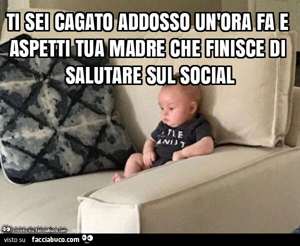 Ti sei cagato addosso un'ora fa e aspetti tua madre che finisce di salutare sul social