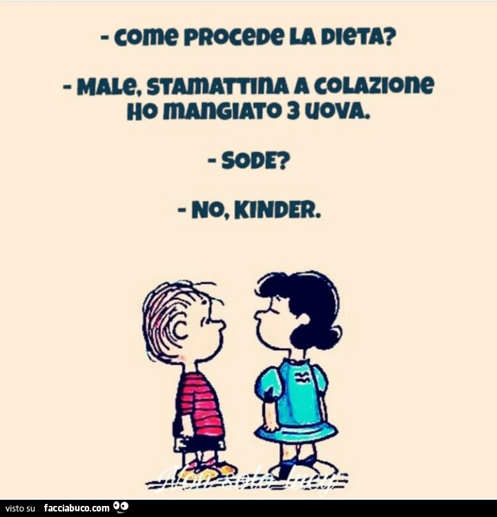 Come procede la dieta? Male, stamattina a colazione ho mangiato 3 uova. Sode? No, kinder