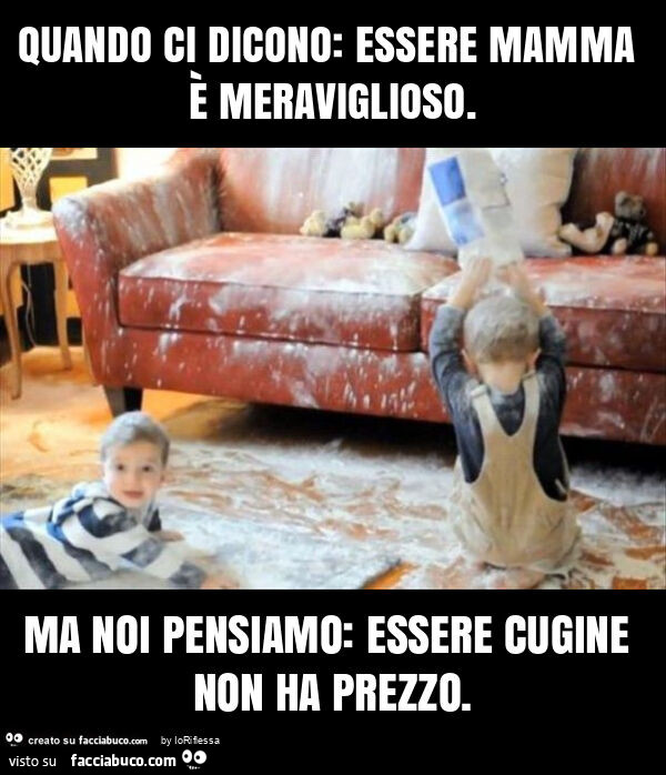 Quando ci dicono: essere mamma รจ meraviglioso. Ma noi pensiamo: essere cugine non ha prezzo
