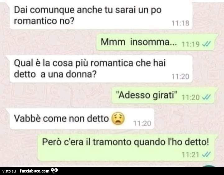 Dai comunque anche tu sarai un po romantico no? Mmm insomma&hellip; qual è la cosa più romantica che hai detto a una donna? Adesso girati