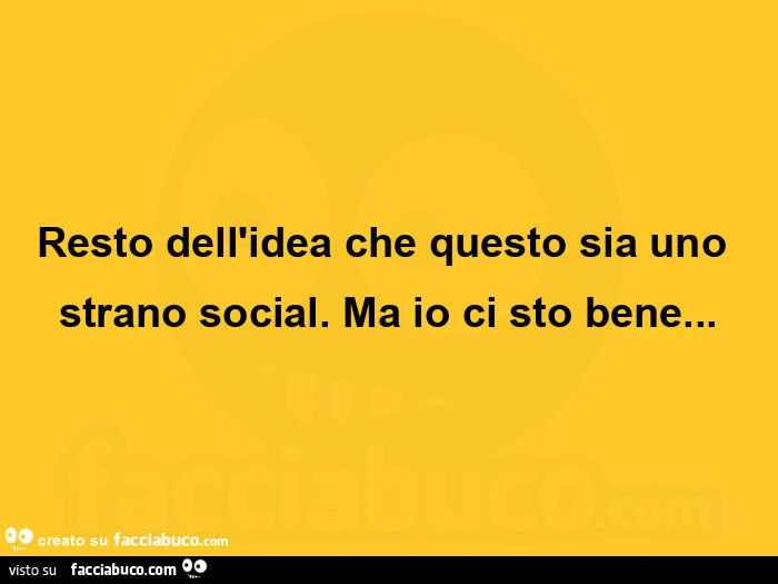 Resto dell'idea che questo sia uno strano social.  Ma io ci sto bene