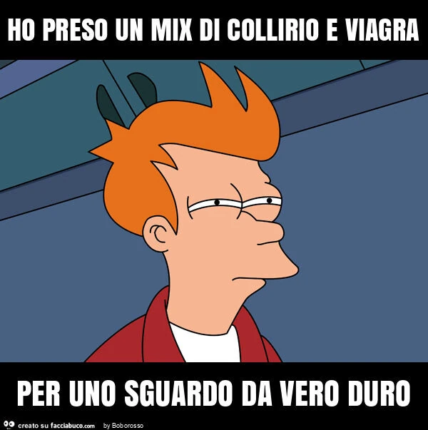 Ho preso un mix di collirio e viagra per uno sguardo da vero duro