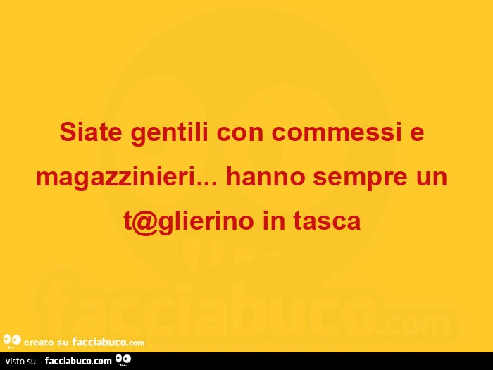 Siate gentili con commessi e magazzinieri&hellip; hanno sempre un taglierino in tasca 