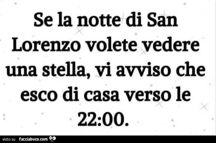 Se la notte di san lorenzo volete vedere una stella, vi avviso che esco di casa verso le 22