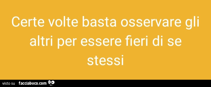 Certe volte basta osservare gli altri per essere fieri di se stessi