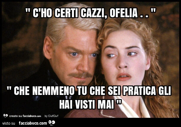 " c'ho certi cazzi, ofelia. " " Che nemmeno tu che sei pratica gli hai visti mai "