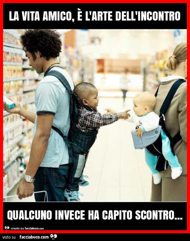 La vita amico, è l'arte dell'incontro qualcuno invece ha capito scontro
