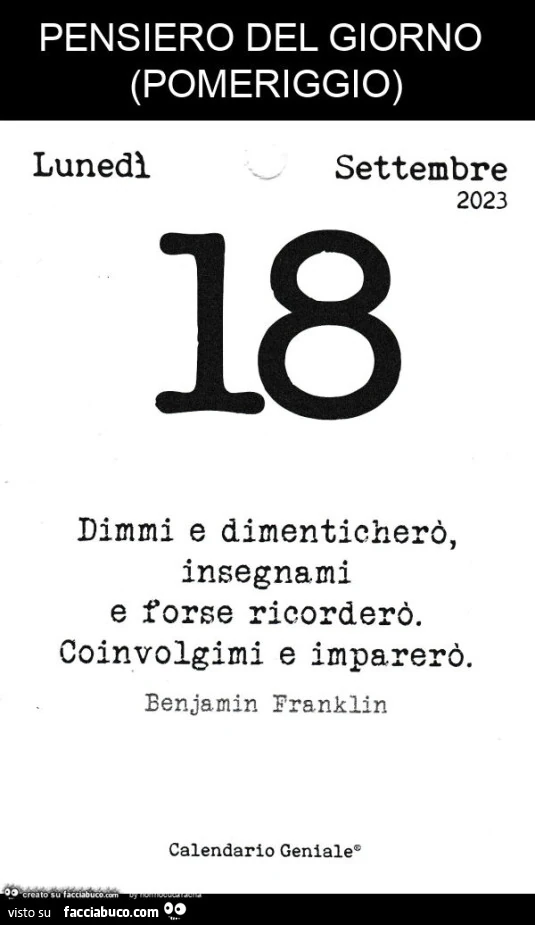 Pensiero del giorno pomeriggio: dimmi e dimenticherò, insegnami e forse ricorderò. Coinvolgimi e imparerò. Benjamin Franklin