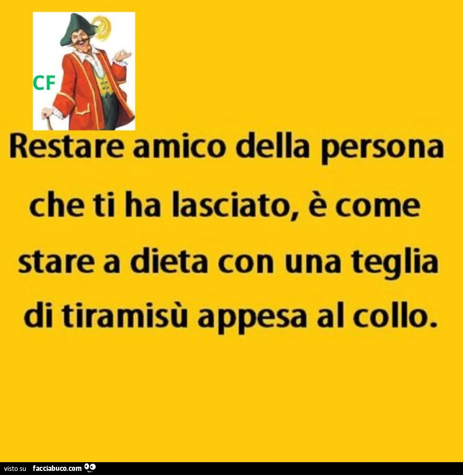 Restare amico della persona che ti ha lasciato, è come stare a dieta con una teglia di tiramisù appesa al collo