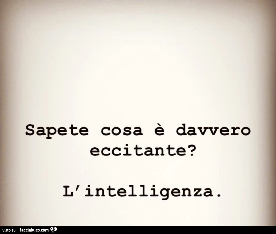 Sapete cosa è davvero eccitante? L'intelligenza