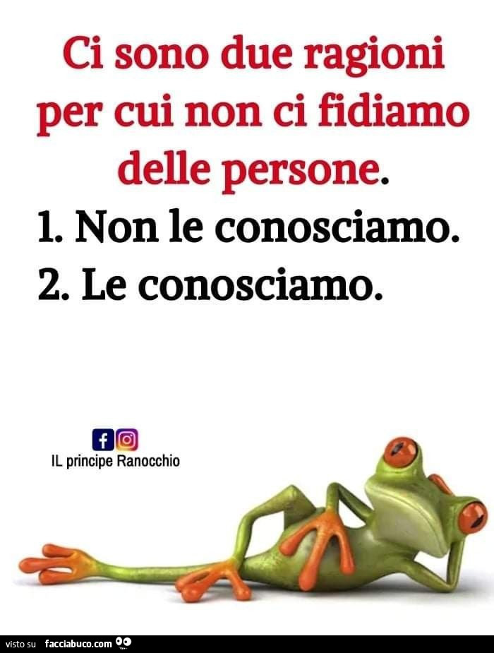 Ci sono due ragioni per cui non ci fidiamo delle persone. 1. Non le conosciamo. 2. Le conosciamo