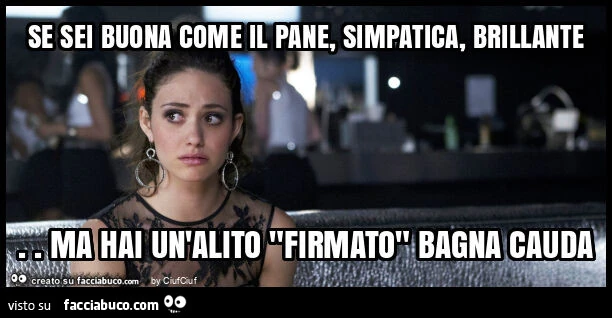Se sei buona come il pane, simpatica, brillante. Ma hai un'alito "firmato" bagna cauda