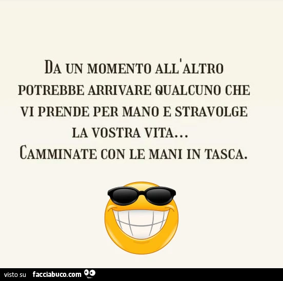 Da un momento all'altro potrebbe arrivare qualcuno che vi prende per e stravolge la vostra vita&hellip; camminate con le mani in tasca