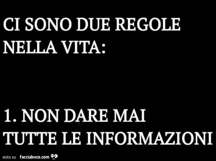 Ci sono due regole nella vita: Non dare mai tutte le informazioni