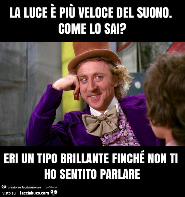 La luce è più veloce del suono. Come lo sai? Eri un tipo brillante finché non ti ho sentito parlare