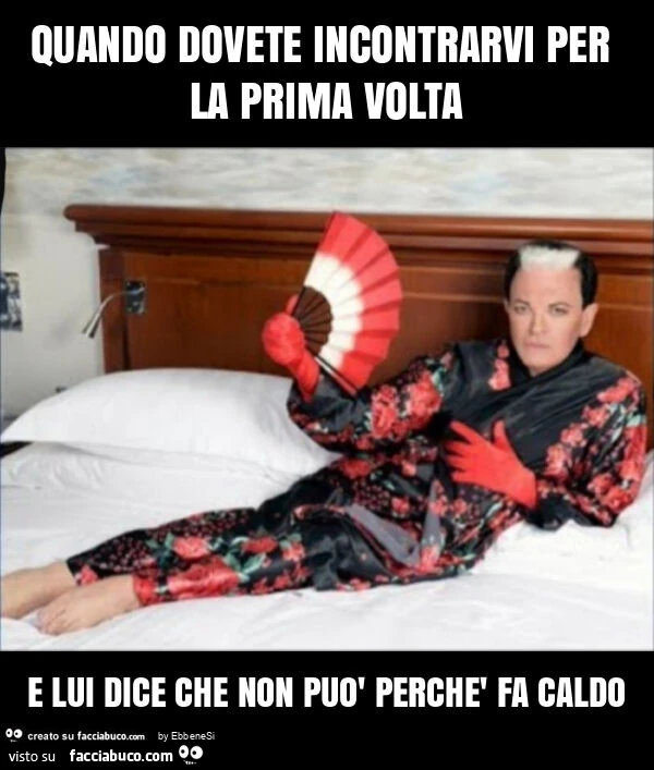 Quando dovete incontrarvi per la prima volta e lui dice che non può perchè fa caldo