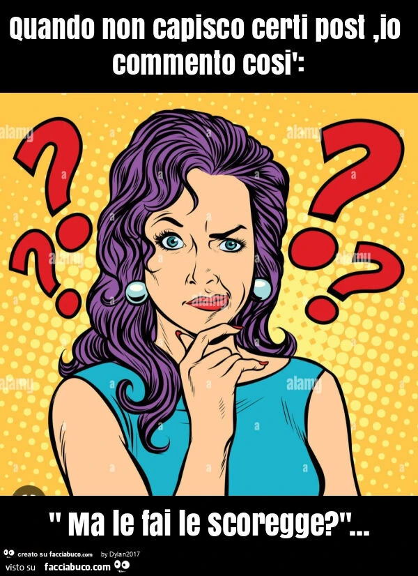 Quando non capisco certi post, io commento così: " ma le fai le scoregge? "