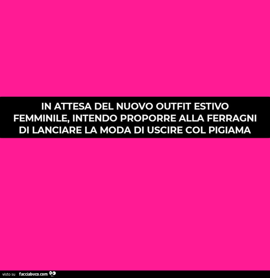 In attesa del nuovo outfit estivo femminile, intendo proporre alla ferragni di lanciare la moda di uscire col pigiama