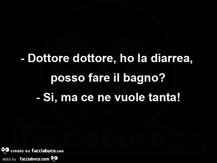 Dottore dottore, ho la diarrea, posso fare il bagno? Si, ma ce ne vuole tanta