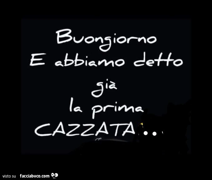 Buongiorno e abbiamo detto già la prima cazzata