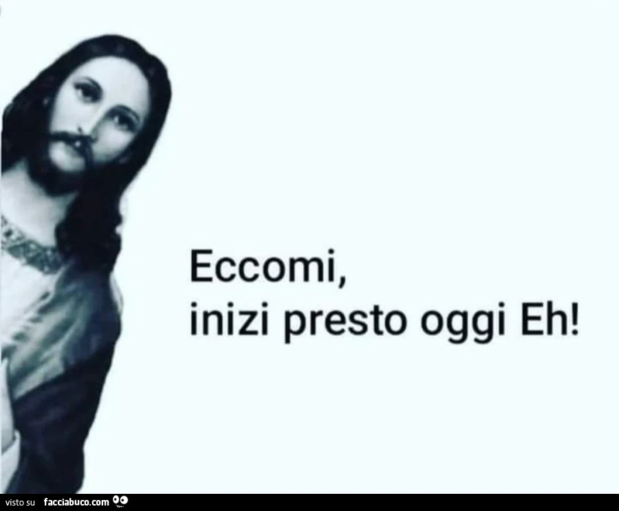 Eccomi, inizi presto oggi eh