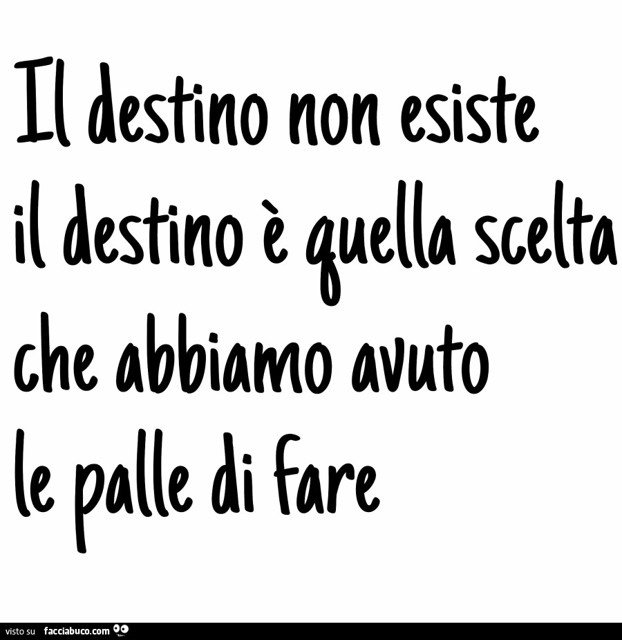 Il destino non esiste il destino è quella scelta che abbiamo avuto le palle di fare